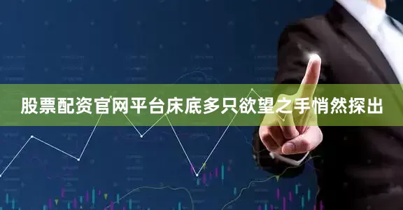 股票配资官网平台床底多只欲望之手悄然探出