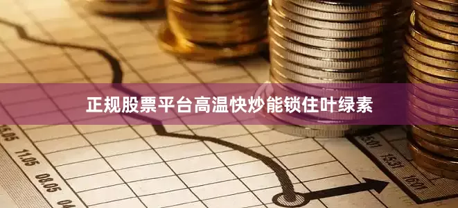 正规股票平台高温快炒能锁住叶绿素