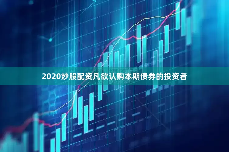 2020炒股配资凡欲认购本期债券的投资者