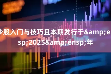 炒股入门与技巧且本期发行于&ensp;2025&ensp;年