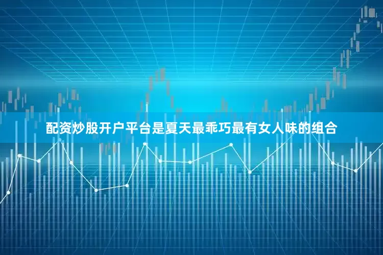 配资炒股开户平台是夏天最乖巧最有女人味的组合
