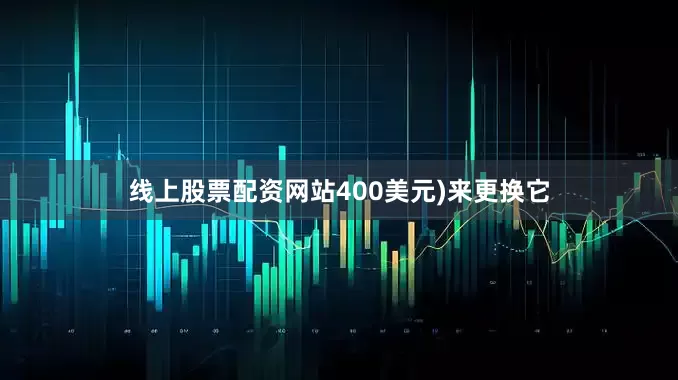 线上股票配资网站400美元)来更换它