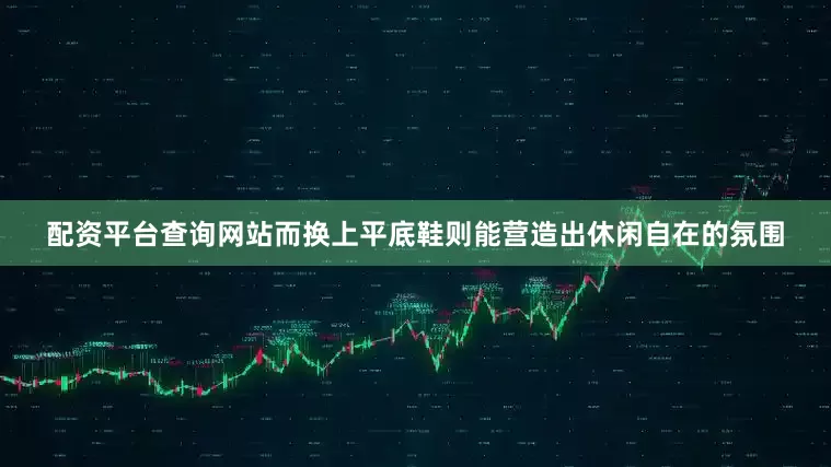 配资平台查询网站而换上平底鞋则能营造出休闲自在的氛围