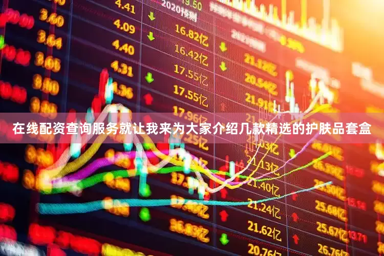 在线配资查询服务就让我来为大家介绍几款精选的护肤品套盒