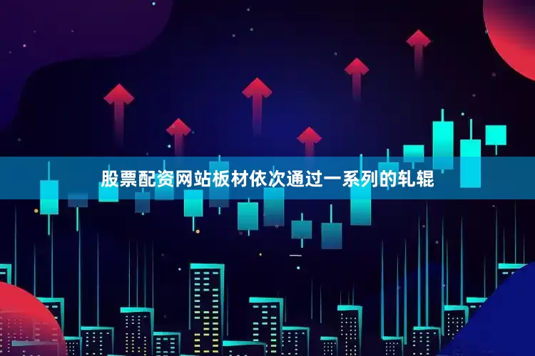 股票配资网站板材依次通过一系列的轧辊