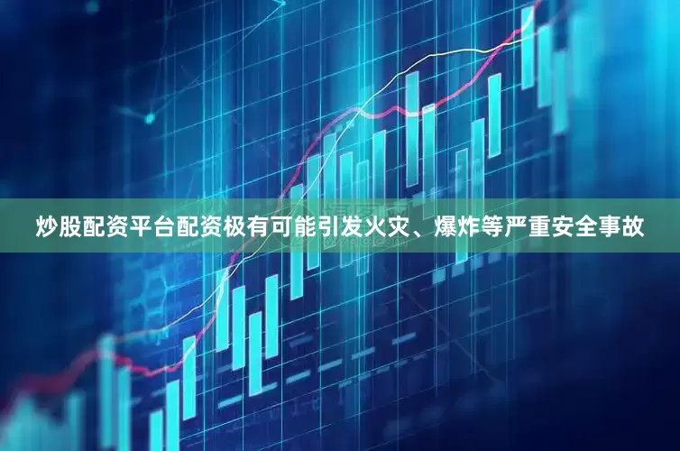 炒股配资平台配资极有可能引发火灾、爆炸等严重安全事故