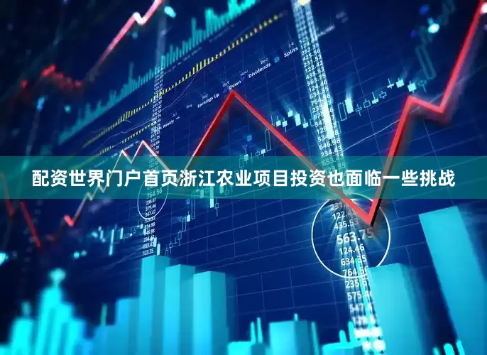 配资世界门户首页浙江农业项目投资也面临一些挑战