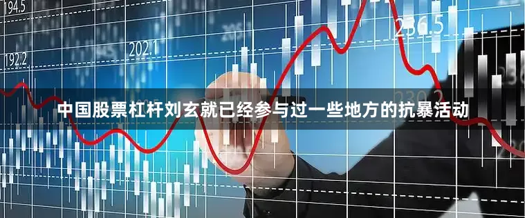 中国股票杠杆刘玄就已经参与过一些地方的抗暴活动