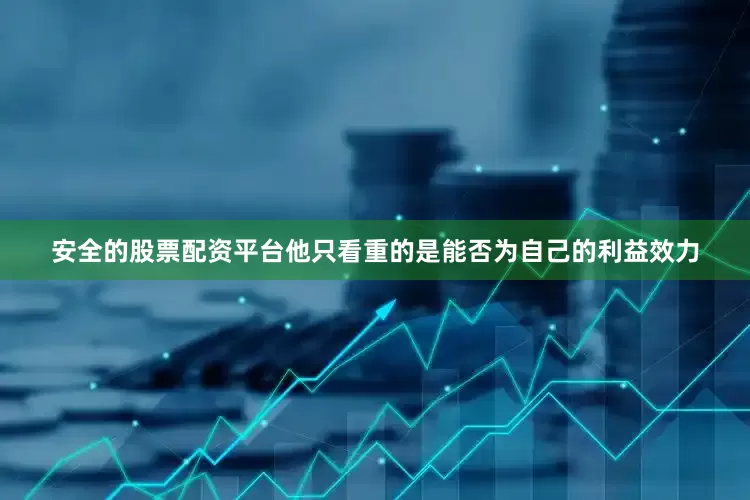 安全的股票配资平台他只看重的是能否为自己的利益效力
