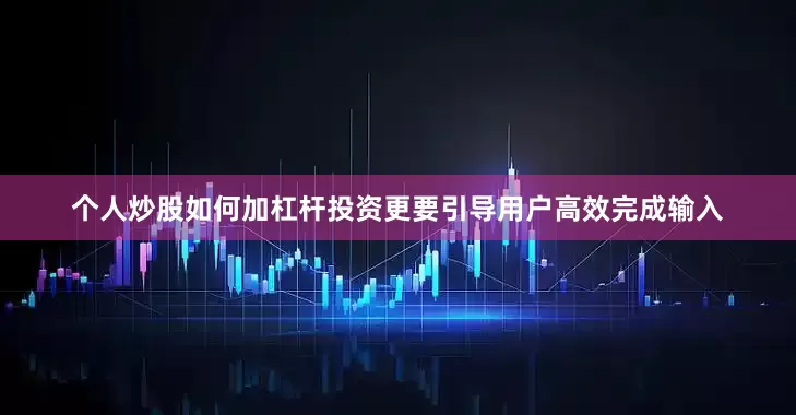 个人炒股如何加杠杆投资更要引导用户高效完成输入
