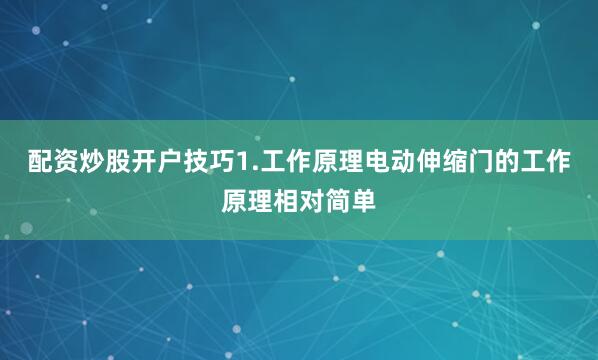 配资炒股开户技巧1.工作原理电动伸缩门的工作原理相对简单