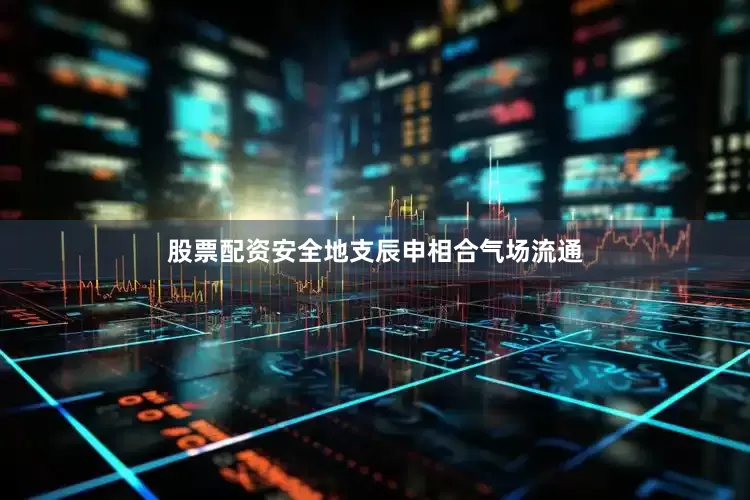 股票配资安全地支辰申相合气场流通