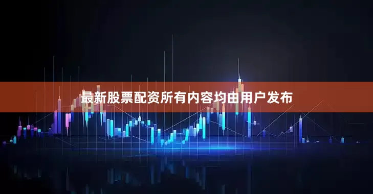 最新股票配资所有内容均由用户发布