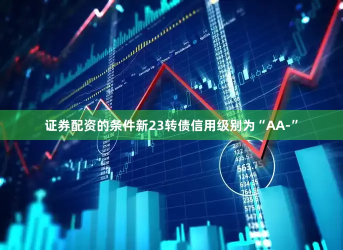 证券配资的条件新23转债信用级别为“AA-”
